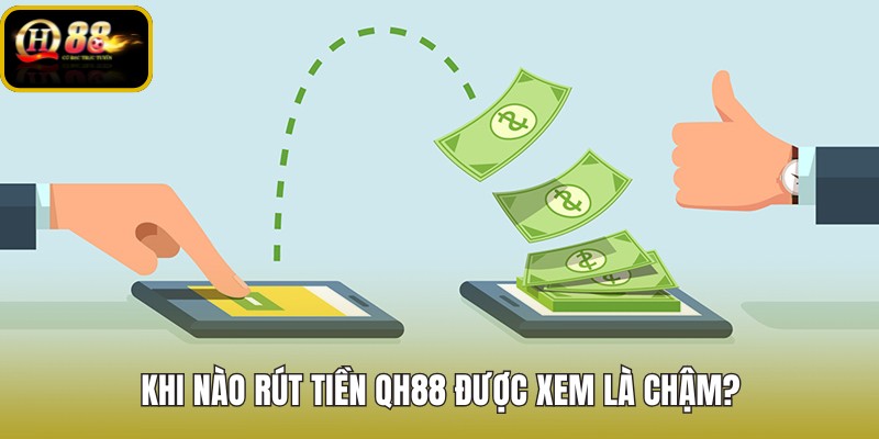 khi-nao-rut-tien-qh88-duoc-xem-la-cham khi-nao-rut-tien-qh88-duoc-xem-la-cham